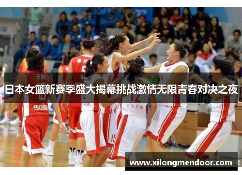 日本女篮新赛季盛大揭幕挑战激情无限青春对决之夜