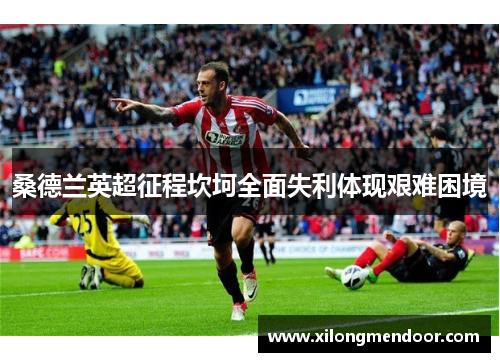 桑德兰英超征程坎坷全面失利体现艰难困境