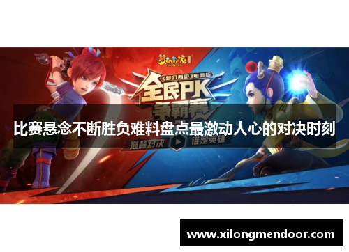 比赛悬念不断胜负难料盘点最激动人心的对决时刻