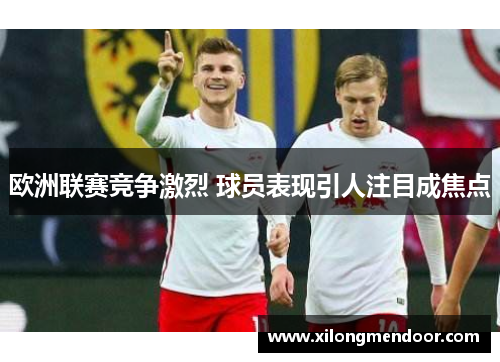 欧洲联赛竞争激烈 球员表现引人注目成焦点