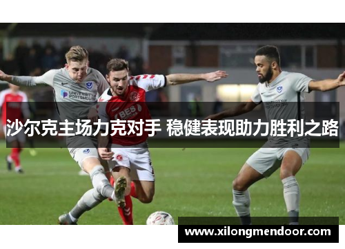 沙尔克主场力克对手 稳健表现助力胜利之路