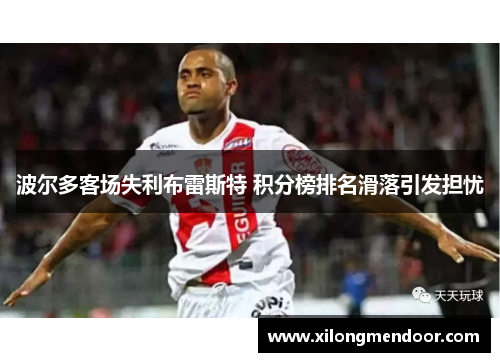 波尔多客场失利布雷斯特 积分榜排名滑落引发担忧