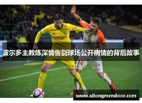 波尔多主教练深情告别球场公开病情的背后故事