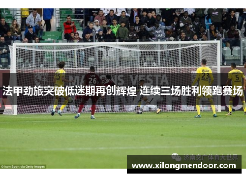 法甲劲旅突破低迷期再创辉煌 连续三场胜利领跑赛场