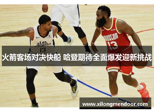 火箭客场对决快船 哈登期待全面爆发迎新挑战