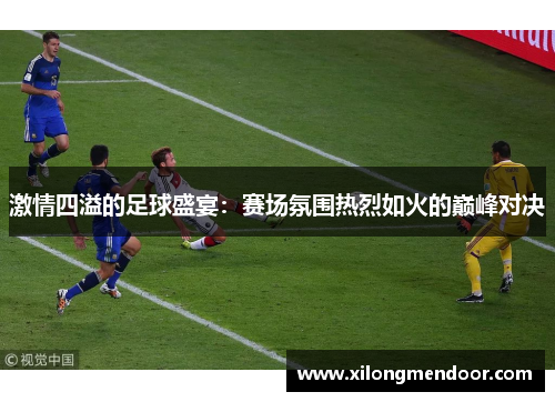 激情四溢的足球盛宴：赛场氛围热烈如火的巅峰对决