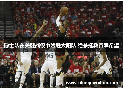 爵士队在关键战役中险胜太阳队 绝杀拯救赛季希望