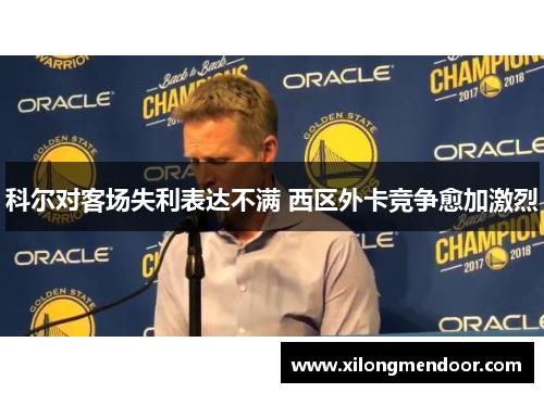 科尔对客场失利表达不满 西区外卡竞争愈加激烈