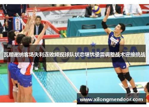 瓦朗谢纳客场失利连败频现球队状态堪忧亟需调整战术迎接挑战