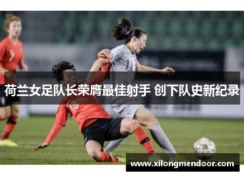 荷兰女足队长荣膺最佳射手 创下队史新纪录