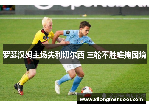 罗瑟汉姆主场失利切尔西 三轮不胜难掩困境