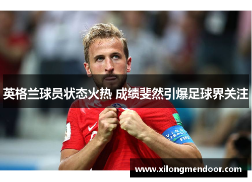 英格兰球员状态火热 成绩斐然引爆足球界关注