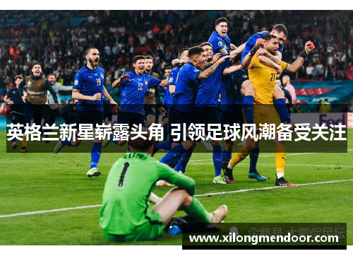 英格兰新星崭露头角 引领足球风潮备受关注