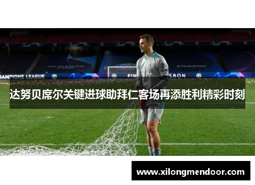 达努贝席尔关键进球助拜仁客场再添胜利精彩时刻