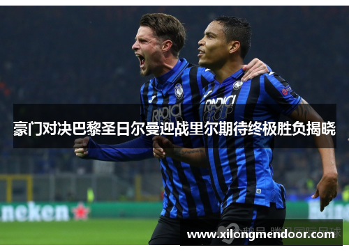 豪门对决巴黎圣日尔曼迎战里尔期待终极胜负揭晓