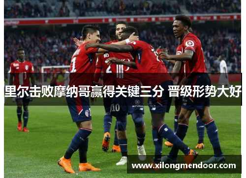 里尔击败摩纳哥赢得关键三分 晋级形势大好