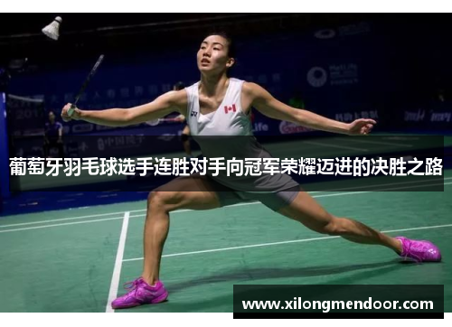 葡萄牙羽毛球选手连胜对手向冠军荣耀迈进的决胜之路