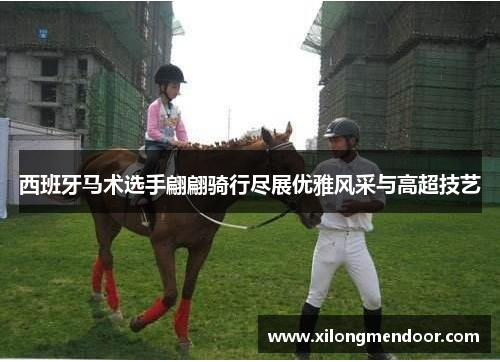 西班牙马术选手翩翩骑行尽展优雅风采与高超技艺