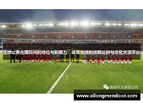 足球比赛在国际间的地位与影响力：体育竞技的终极比拼与文化交流平台