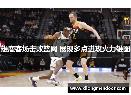 雄鹿客场击败篮网 展现多点进攻火力雄图
