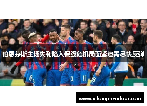 伯恩茅斯主场失利陷入保级危机局面紧迫需尽快反弹