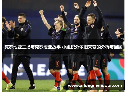 克罗地亚主场与克罗地亚战平 小组积分依旧未变的分析与回顾