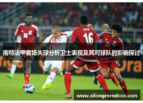 南特法甲客场失球分析卫士表现及其对球队的影响探讨