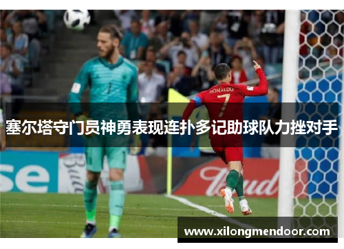 塞尔塔守门员神勇表现连扑多记助球队力挫对手
