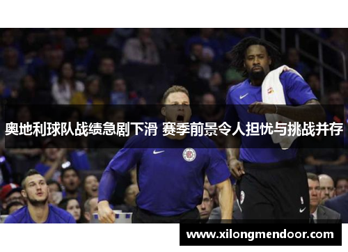 奥地利球队战绩急剧下滑 赛季前景令人担忧与挑战并存