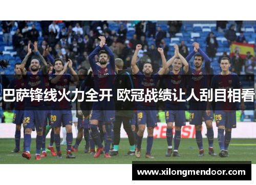 巴萨锋线火力全开 欧冠战绩让人刮目相看
