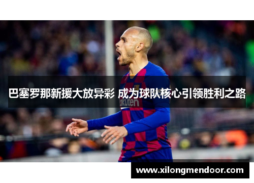 巴塞罗那新援大放异彩 成为球队核心引领胜利之路