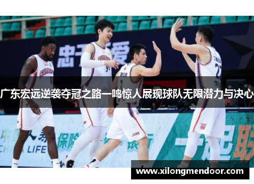广东宏远逆袭夺冠之路一鸣惊人展现球队无限潜力与决心