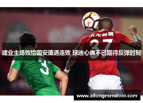 建业主场败给国安遭遇连败 球迷心痛不已期待反弹时刻