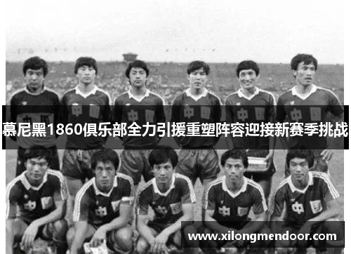 慕尼黑1860俱乐部全力引援重塑阵容迎接新赛季挑战
