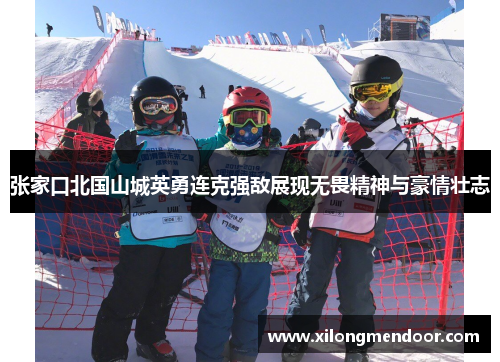张家口北国山城英勇连克强敌展现无畏精神与豪情壮志