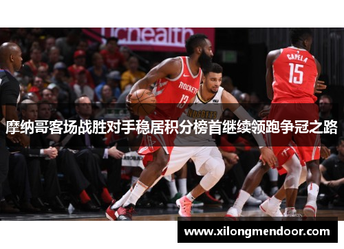 摩纳哥客场战胜对手稳居积分榜首继续领跑争冠之路