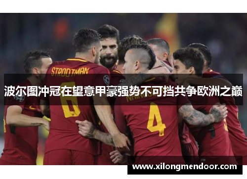波尔图冲冠在望意甲豪强势不可挡共争欧洲之巅
