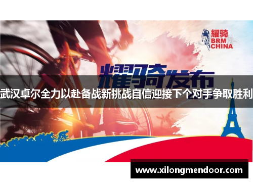 武汉卓尔全力以赴备战新挑战自信迎接下个对手争取胜利