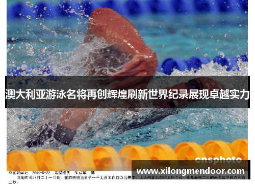 澳大利亚游泳名将再创辉煌刷新世界纪录展现卓越实力