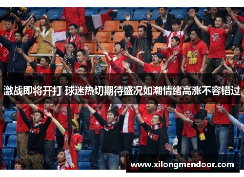 激战即将开打 球迷热切期待盛况如潮情绪高涨不容错过