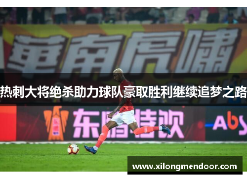 热刺大将绝杀助力球队豪取胜利继续追梦之路