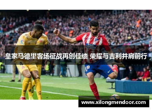 皇家马德里客场征战再创佳绩 荣耀与吉利并肩前行