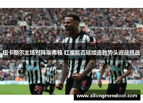 纽卡斯尔主场对阵埃弗顿 红魔能否延续连胜势头迎战挑战