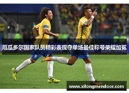 厄瓜多尔国家队员精彩表现夺单场最佳称号荣耀加冕