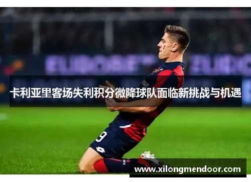 卡利亚里客场失利积分微降球队面临新挑战与机遇