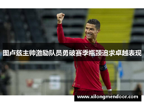 图卢兹主帅激励队员勇破赛季瓶颈追求卓越表现