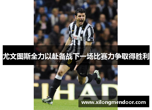 尤文图斯全力以赴备战下一场比赛力争取得胜利