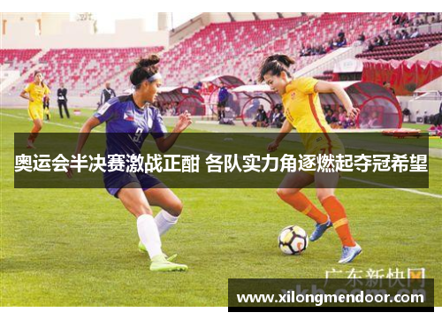 奥运会半决赛激战正酣 各队实力角逐燃起夺冠希望