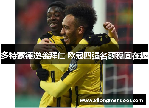多特蒙德逆袭拜仁 欧冠四强名额稳固在握