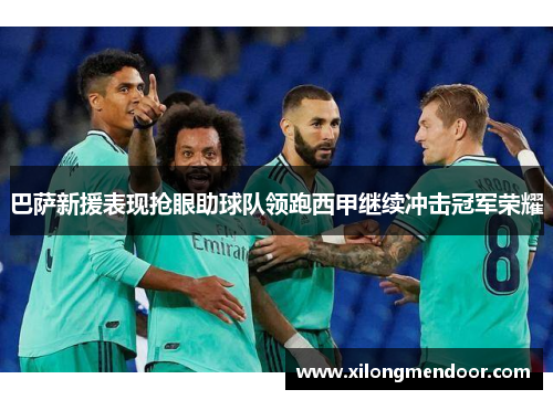 巴萨新援表现抢眼助球队领跑西甲继续冲击冠军荣耀